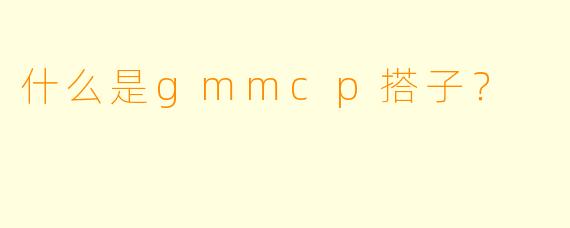 什么是gmmcp搭子？
