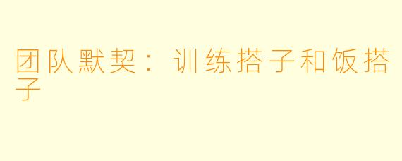 团队默契：训练搭子和饭搭子