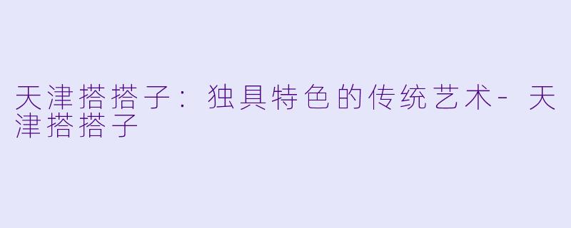 天津搭搭子：独具特色的传统艺术-天津搭搭子