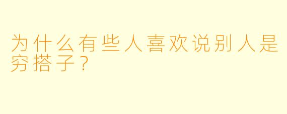 为什么有些人喜欢说别人是穷搭子？