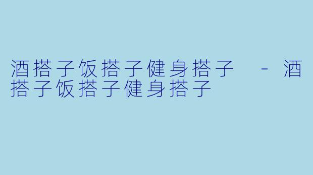 酒搭子饭搭子健身搭子 -酒搭子饭搭子健身搭子