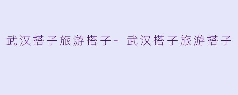 武汉搭子旅游搭子-武汉搭子旅游搭子