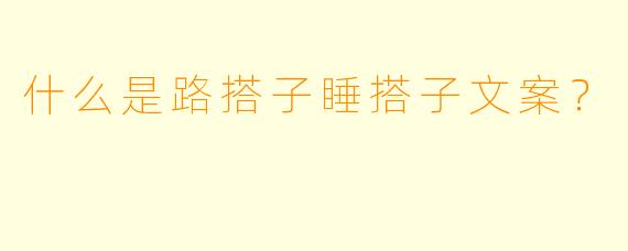 什么是路搭子睡搭子文案？
