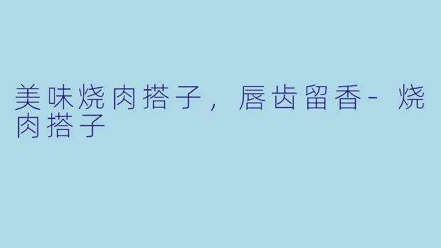 美味烧肉搭子，唇齿留香-烧肉搭子