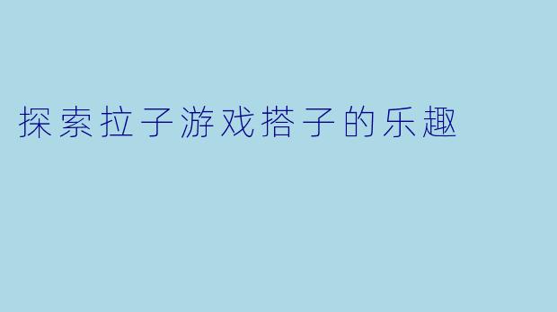 探索拉子游戏搭子的乐趣