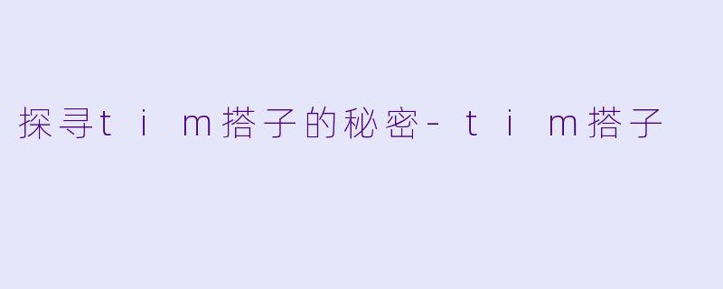 探寻tim搭子的秘密-tim搭子