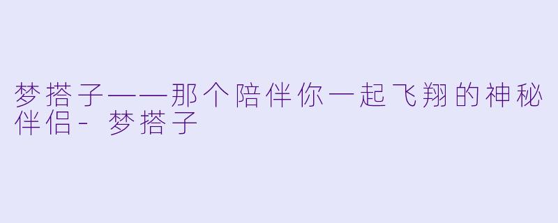 梦搭子——那个陪伴你一起飞翔的神秘伴侣-梦搭子