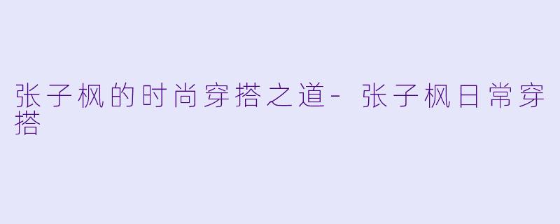张子枫的时尚穿搭之道