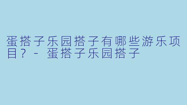 蛋搭子乐园搭子有哪些游乐项目？