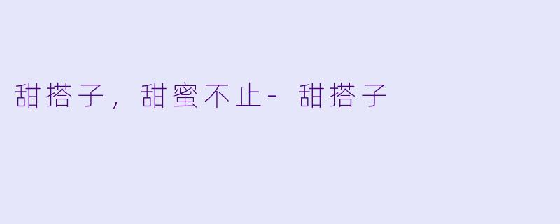 甜搭子，甜蜜不止-甜搭子