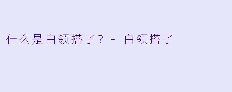 什么是白领搭子？