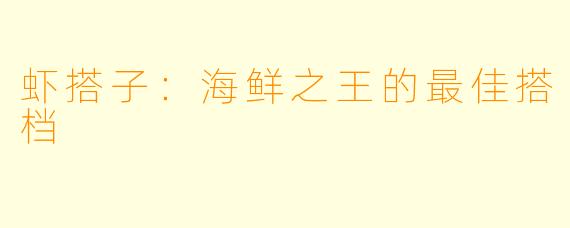 虾搭子：海鲜之王的最佳搭档
