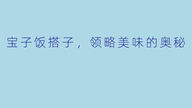 宝子饭搭子，领略美味的奥秘