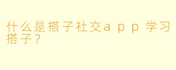 什么是搭子社交app学习搭子？