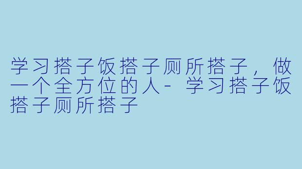 学习搭子饭搭子厕所搭子，做一个全方位的人-学习搭子饭搭子厕所搭子
