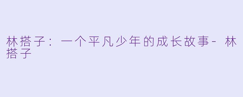 林搭子：一个平凡少年的成长故事-林搭子