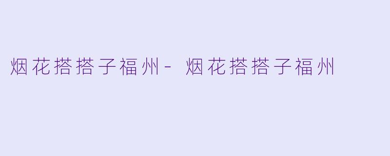 烟花搭搭子福州-烟花搭搭子福州