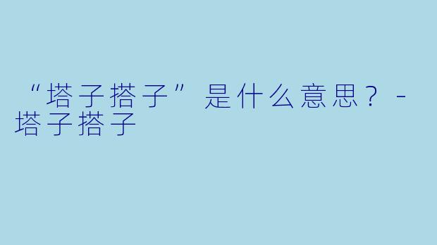“塔子搭子”是什么意思？