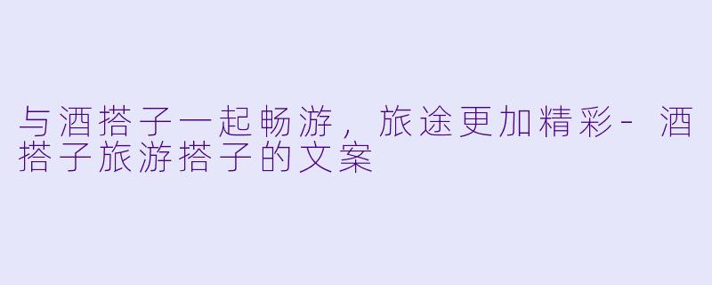 与酒搭子一起畅游，旅途更加精彩