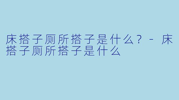 床搭子厕所搭子是什么？