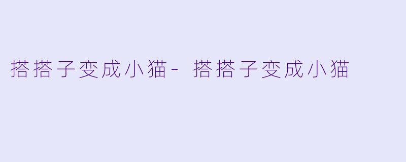 搭搭子变成小猫-搭搭子变成小猫