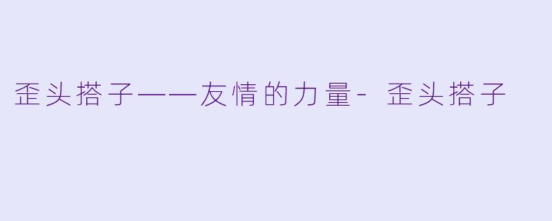 歪头搭子——友情的力量-歪头搭子