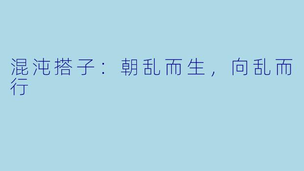 混沌搭子：朝乱而生，向乱而行