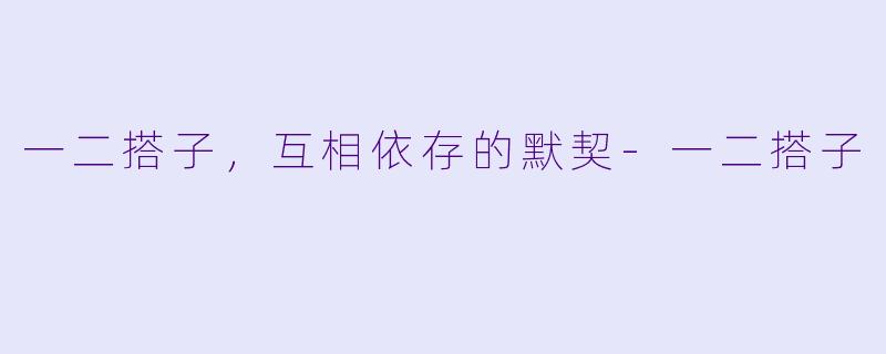 一二搭子，互相依存的默契-一二搭子
