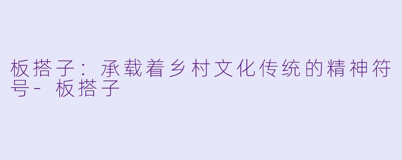 板搭子：承载着乡村文化传统的精神符号-板搭子