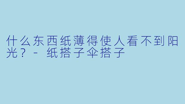 什么东西纸薄得使人看不到阳光？