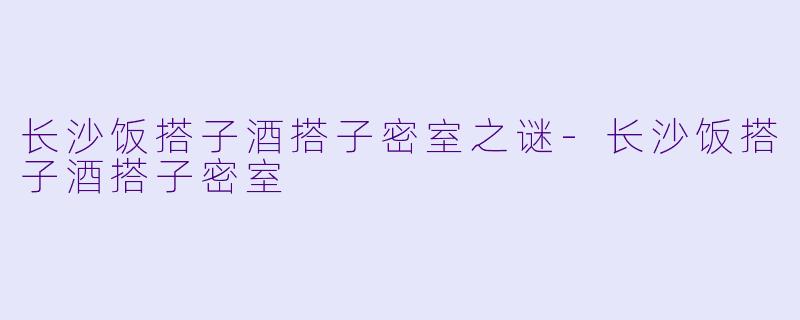 长沙饭搭子酒搭子密室之谜