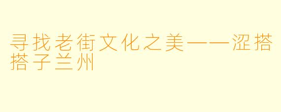 寻找老街文化之美——涩搭搭子兰州