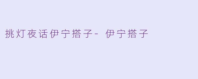 挑灯夜话伊宁搭子-伊宁搭子