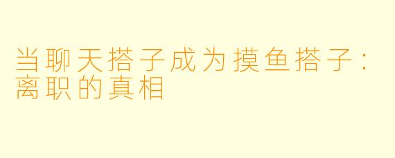 当聊天搭子成为摸鱼搭子：离职的真相