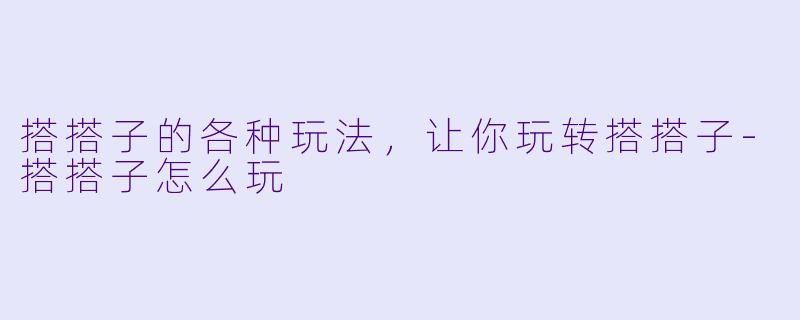 搭搭子的各种玩法，让你玩转搭搭子-搭搭子怎么玩