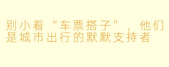 别小看“车票搭子”，他们是城市出行的默默支持者