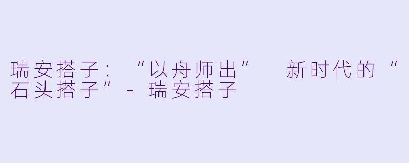 瑞安搭子：“以舟师出” 新时代的“石头搭子”-瑞安搭子
