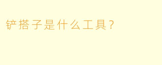 铲搭子是什么工具？