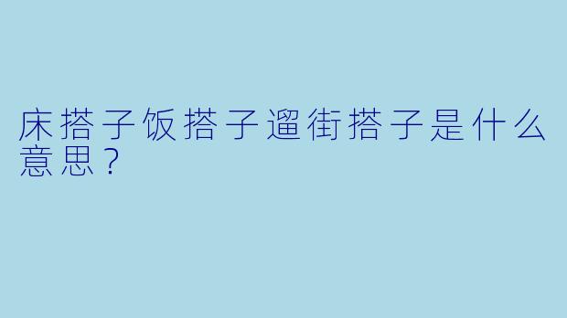 床搭子饭搭子遛街搭子是什么意思？
