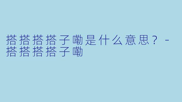 搭搭搭搭子嘞是什么意思？