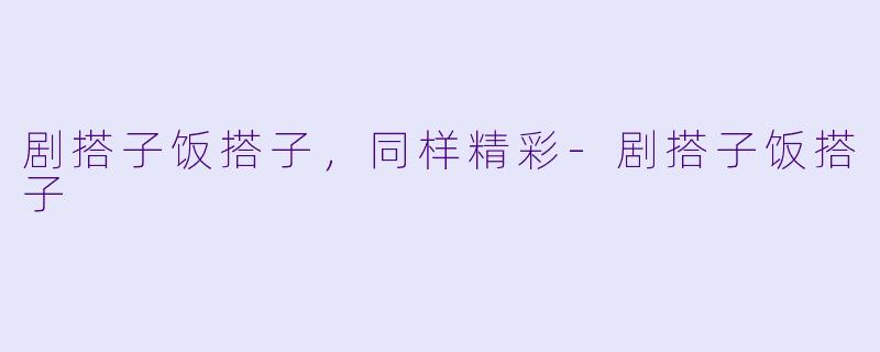 剧搭子饭搭子，同样精彩