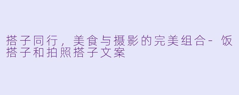 搭子同行，美食与摄影的完美组合-饭搭子和拍照搭子文案