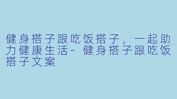 健身搭子跟吃饭搭子，一起助力健康生活-健身搭子跟吃饭搭子文案