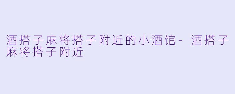 酒搭子麻将搭子附近的小酒馆-酒搭子麻将搭子附近