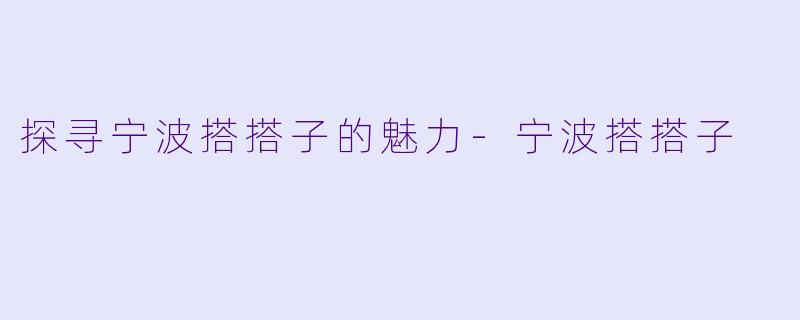 探寻宁波搭搭子的魅力-宁波搭搭子