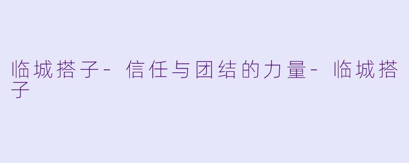 临城搭子-信任与团结的力量-临城搭子
