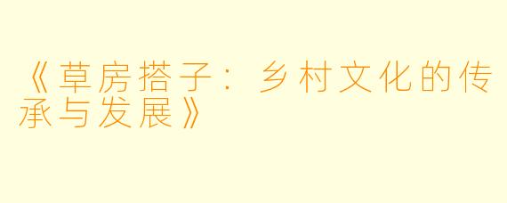 《草房搭子：乡村文化的传承与发展》