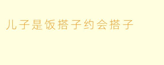 儿子是饭搭子约会搭子
