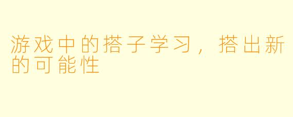 游戏中的搭子学习，搭出新的可能性