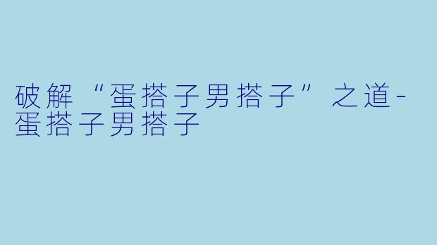 破解“蛋搭子男搭子”之道